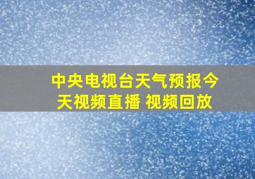 中央电视台天气预报今天视频直播 视频回放